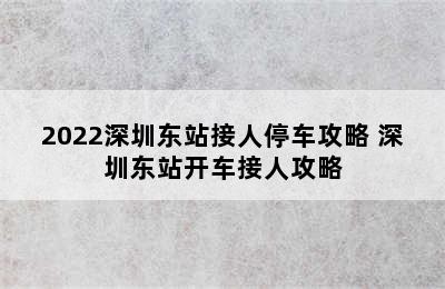 2022深圳东站接人停车攻略 深圳东站开车接人攻略